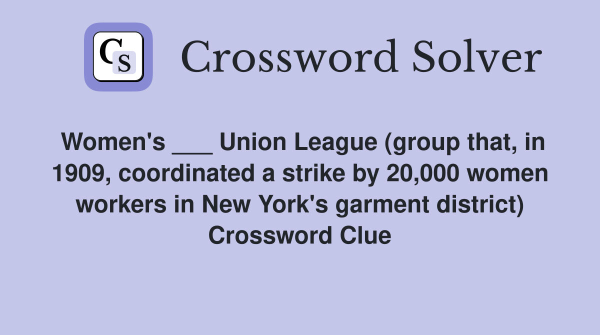 Women's ___ Union League (group that, in 1909, coordinated a strike by 20,000 women workers in New York's garment district) Crossword Clue