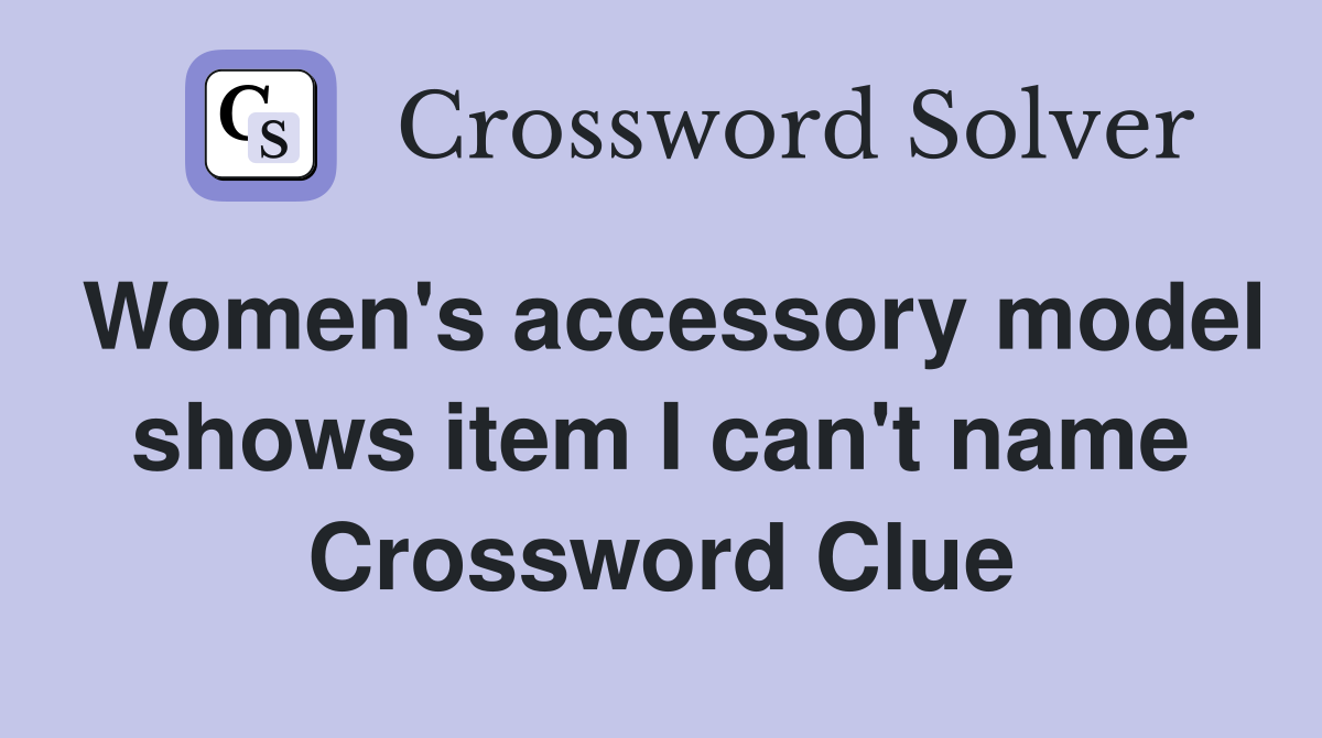 Women's accessory model shows item I can't name Crossword Clue