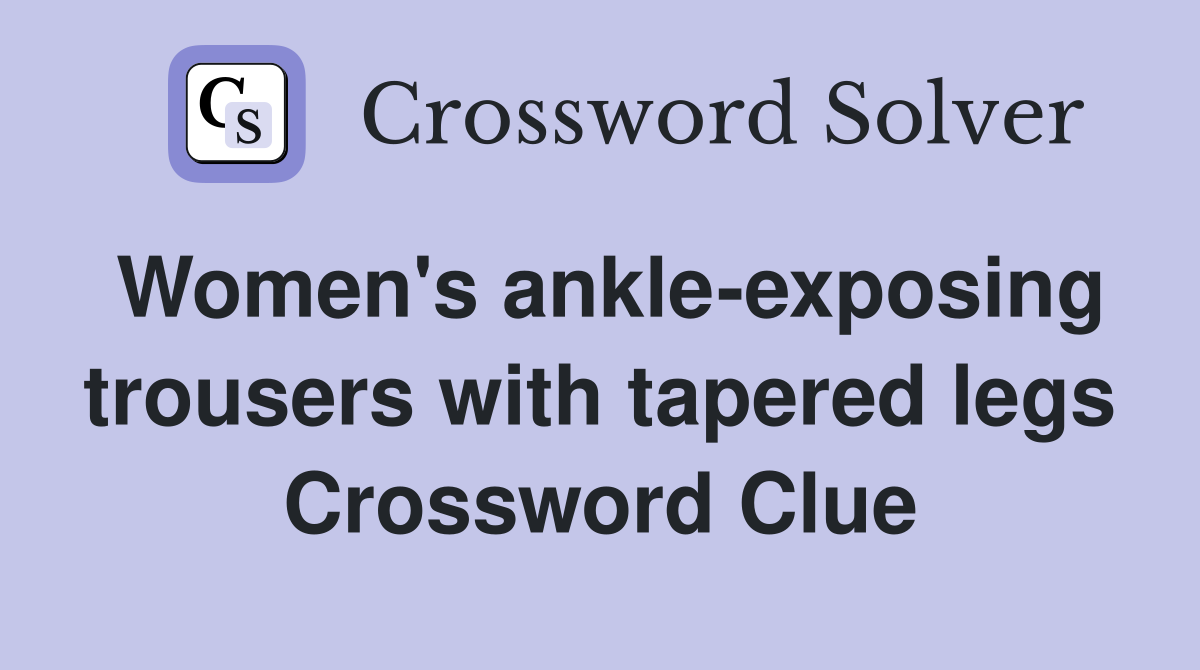Women's ankle-exposing trousers with tapered legs Crossword Clue