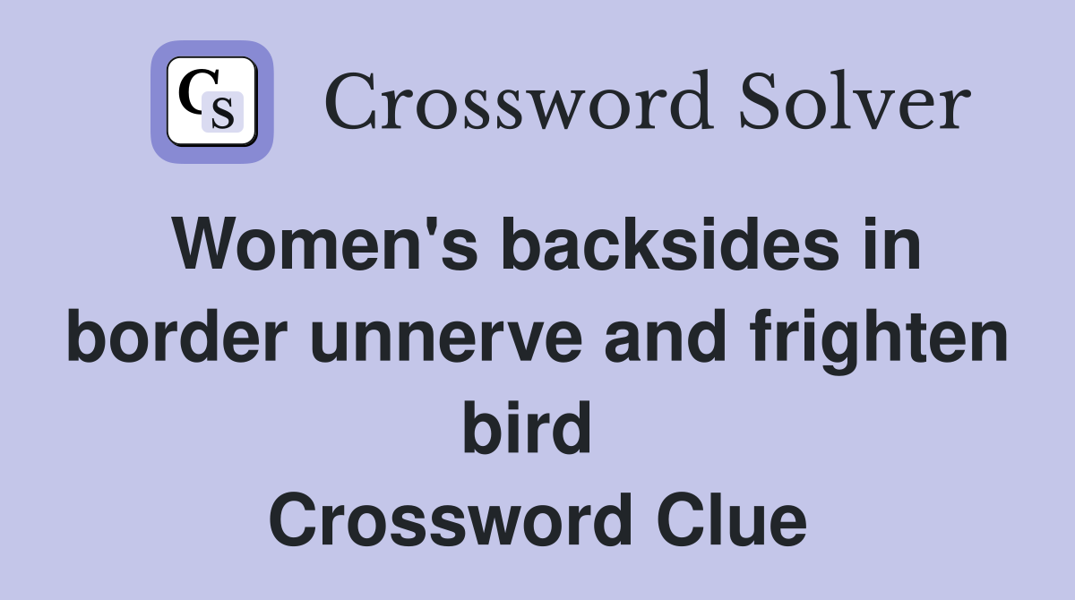 Women's backsides in border unnerve and frighten bird  Crossword Clue