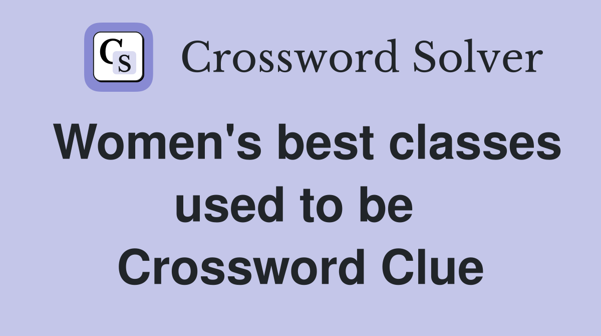 Women's best classes used to be  Crossword Clue