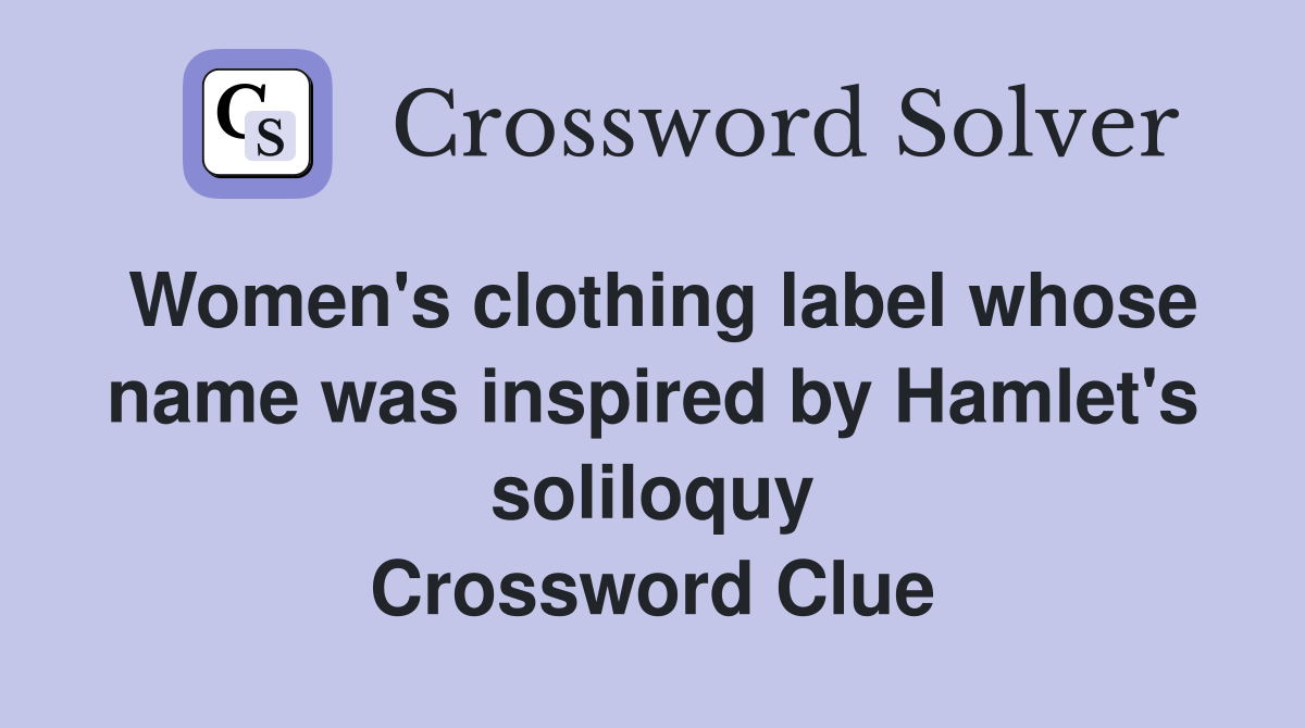Women's clothing label whose name was inspired by Hamlet's soliloquy Crossword Clue