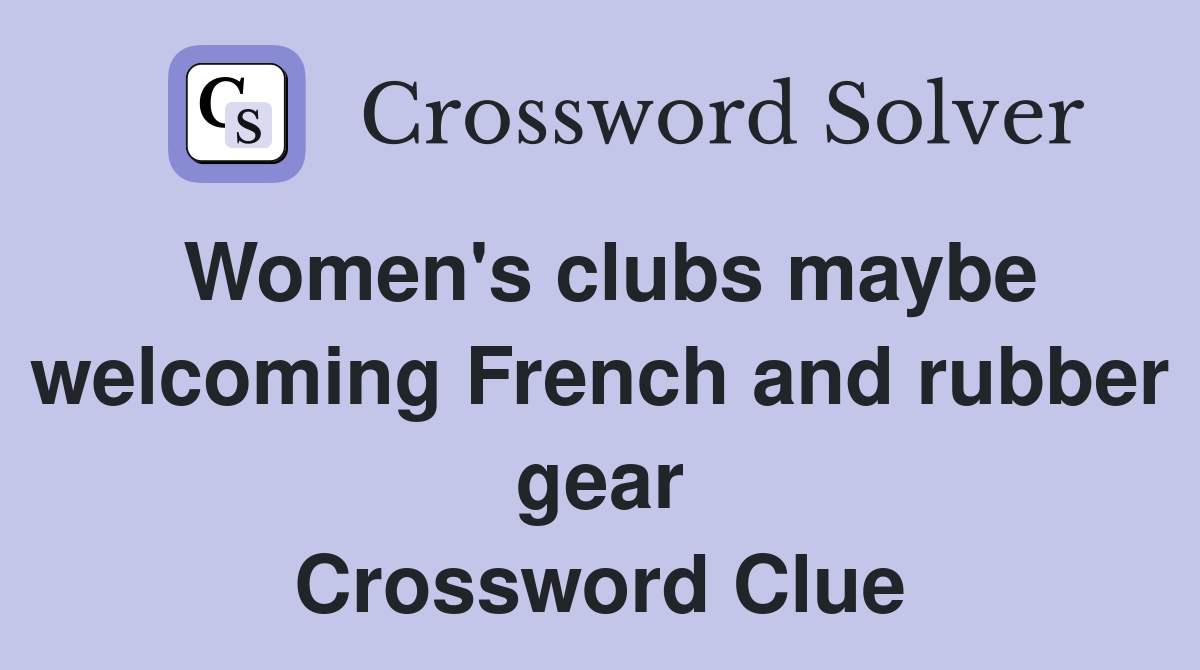 Women's clubs maybe welcoming French and rubber gear Crossword Clue
