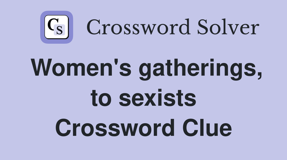 Women's gatherings, to sexists Crossword Clue