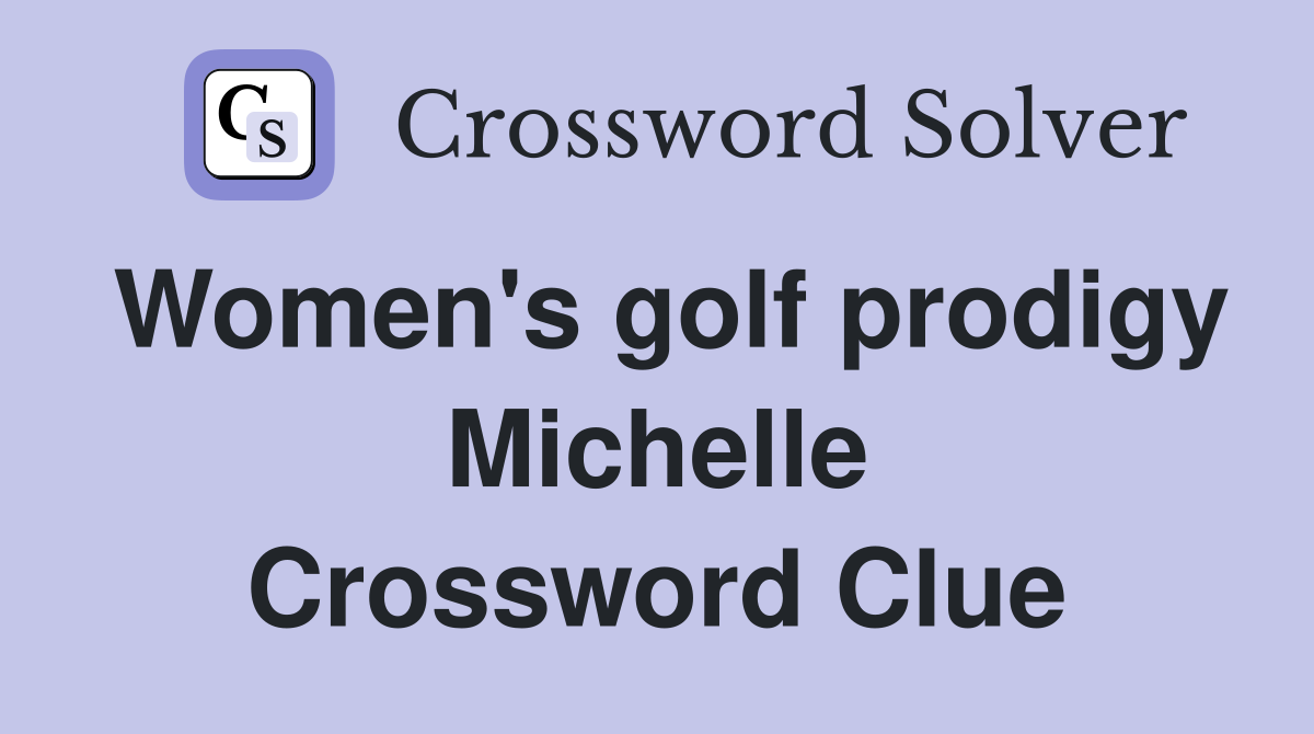 Women's golf prodigy Michelle Crossword Clue