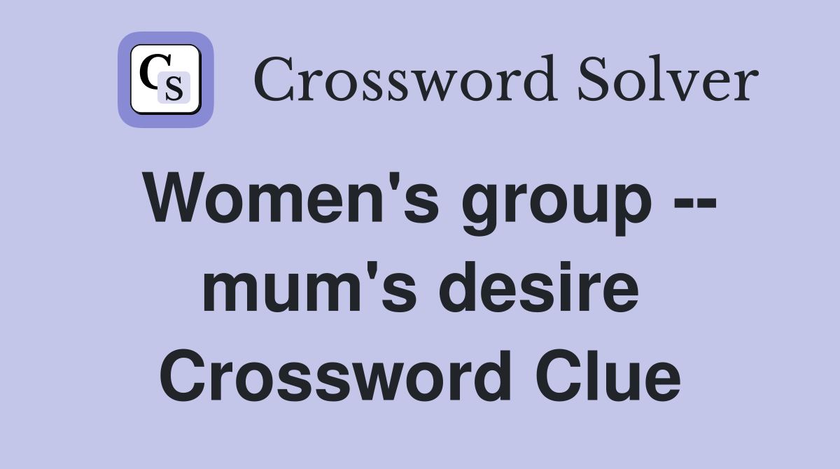 Women's group -- mum's desire Crossword Clue