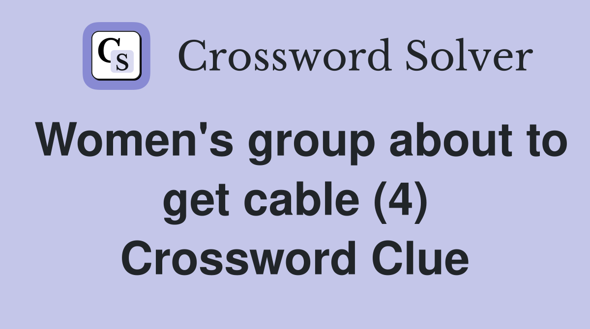 Women's group about to get cable (4) Crossword Clue