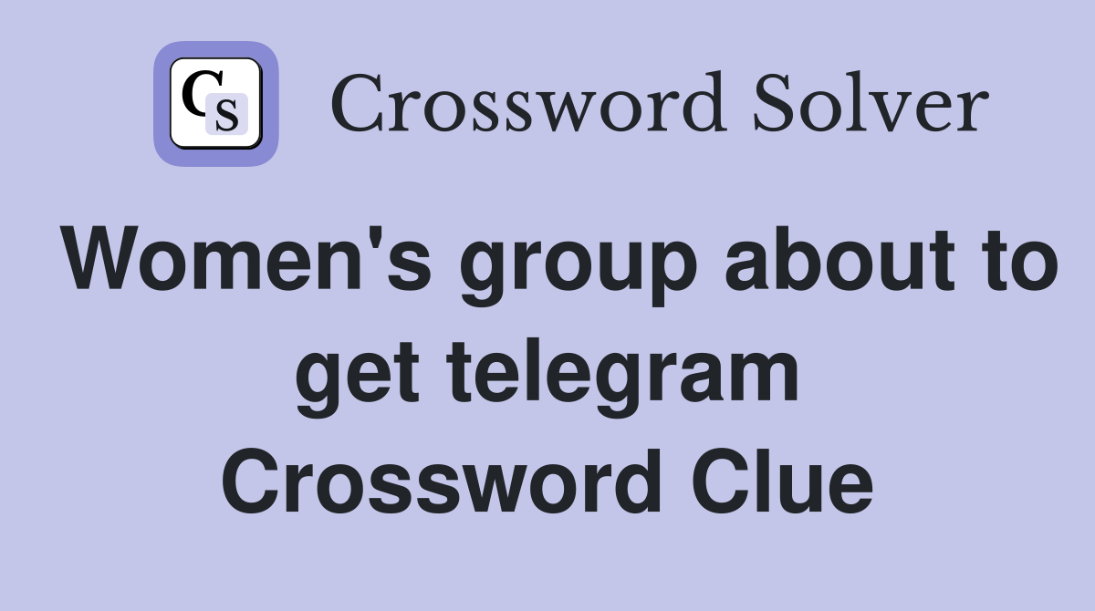 Women's group about to get telegram Crossword Clue