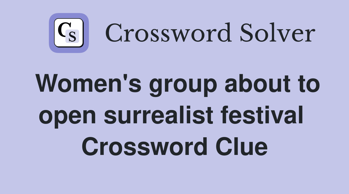 Women's group about to open surrealist festival  Crossword Clue