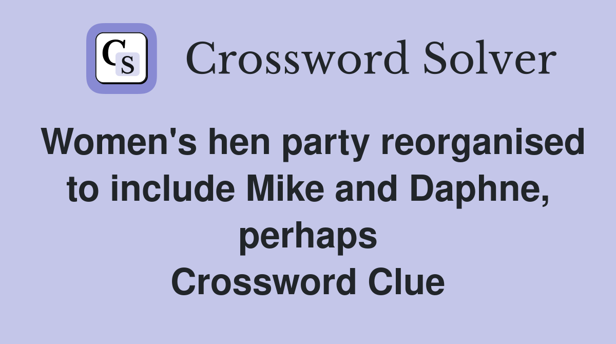 Women's hen party reorganised to include Mike and Daphne, perhaps Crossword Clue