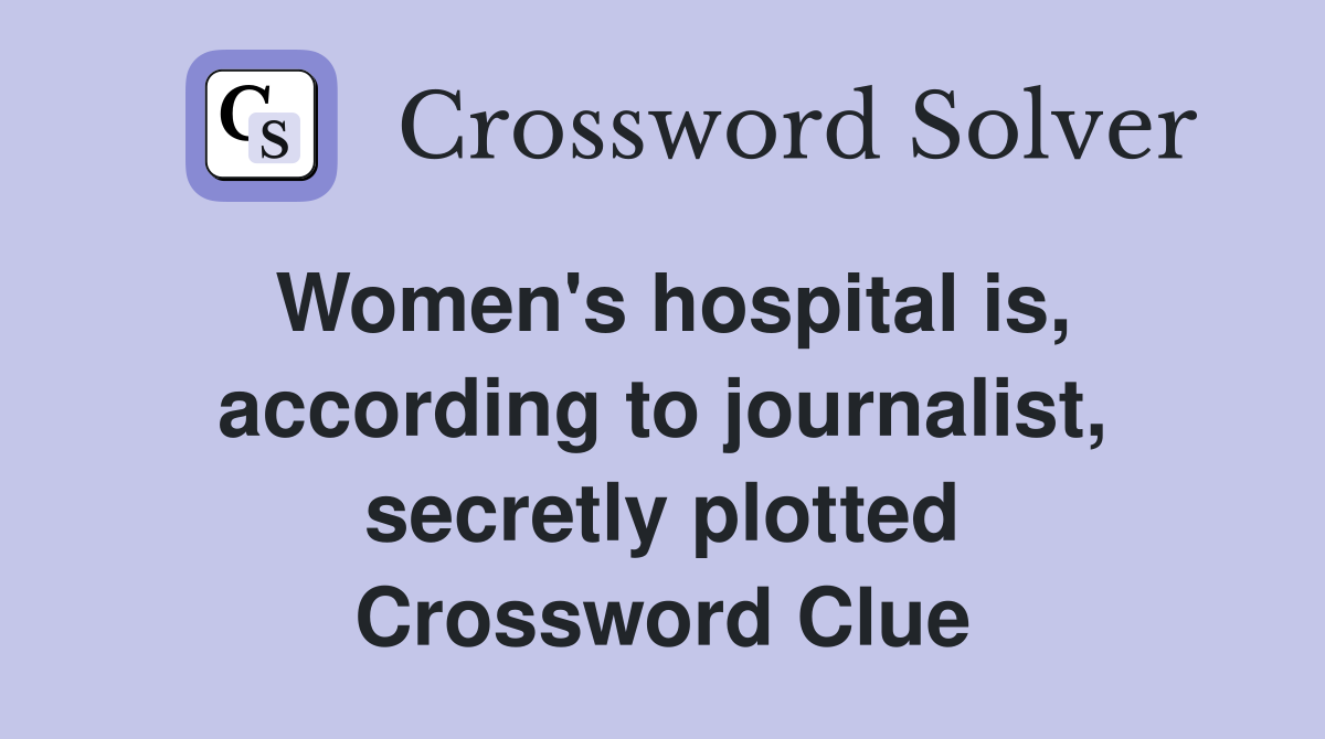 Women's hospital is, according to journalist, secretly plotted Crossword Clue