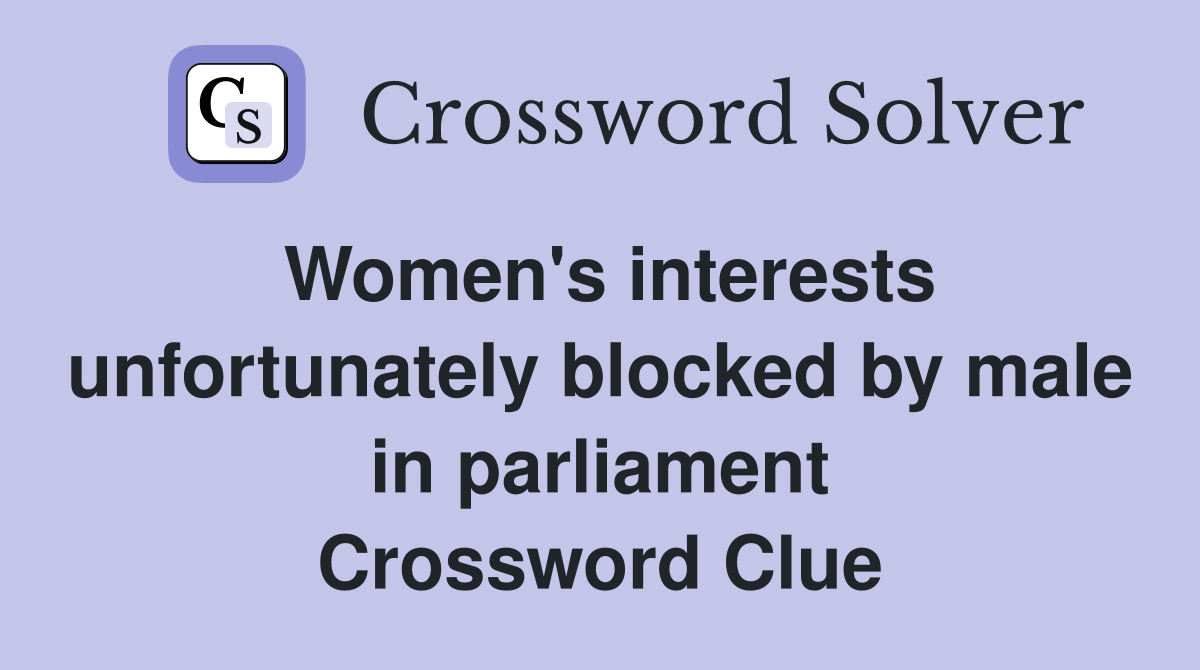 Women's interests unfortunately blocked by male in parliament Crossword Clue