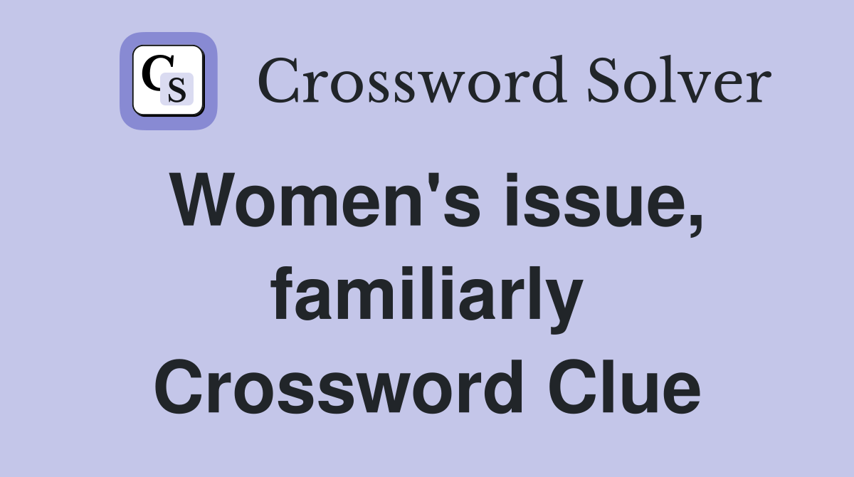 Women's issue, familiarly Crossword Clue