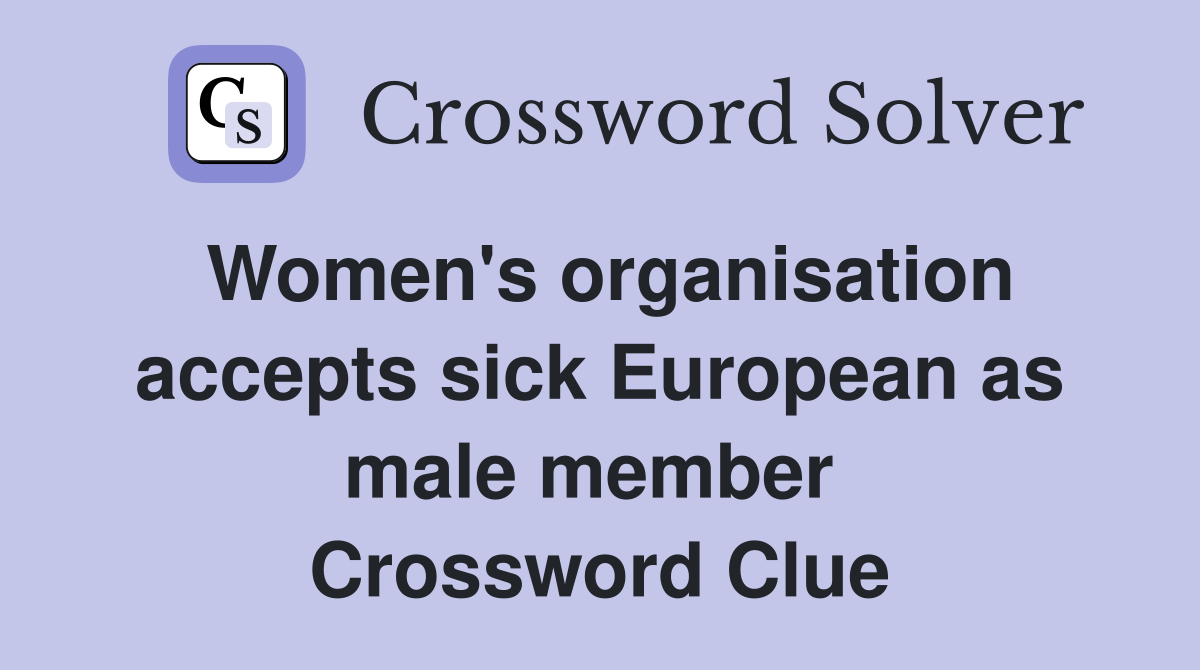Women's organisation accepts sick European as male member  Crossword Clue
