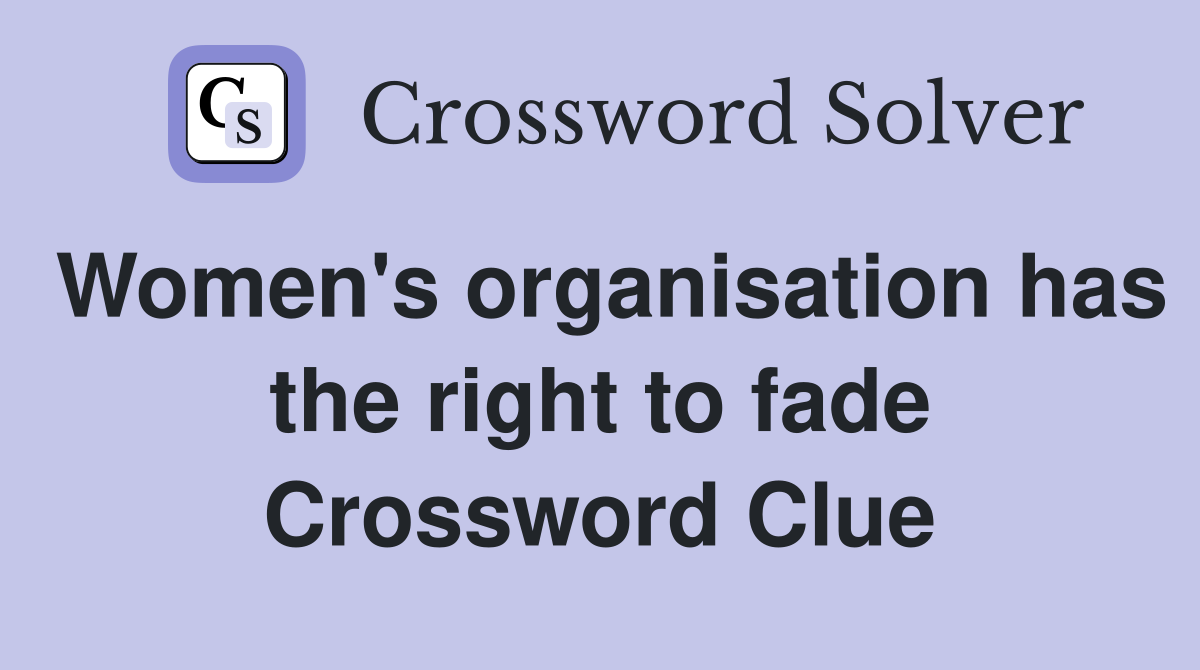 Women's organisation has the right to fade Crossword Clue