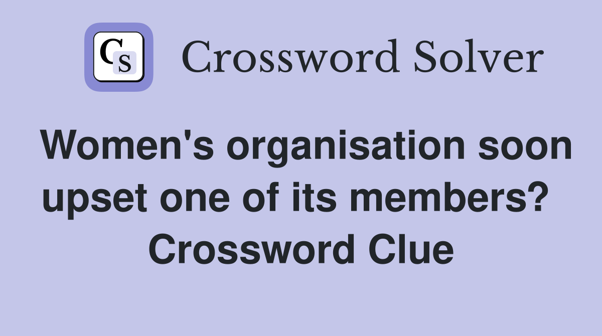 Women's organisation soon upset one of its members?  Crossword Clue