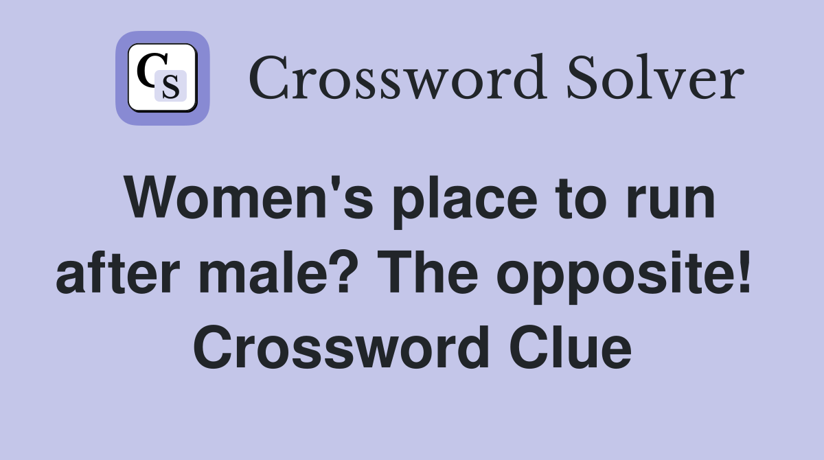 Women's place to run after male? The opposite!  Crossword Clue