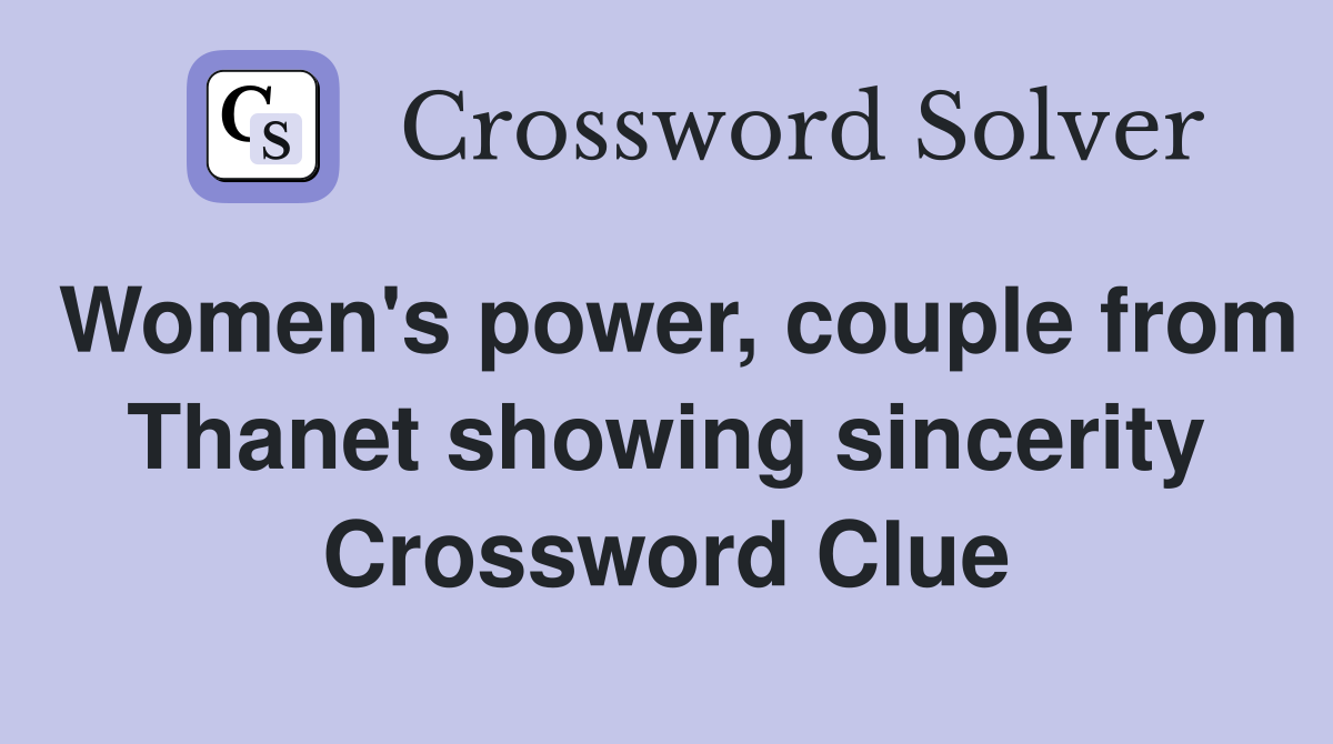 Women's power, couple from Thanet showing sincerity Crossword Clue