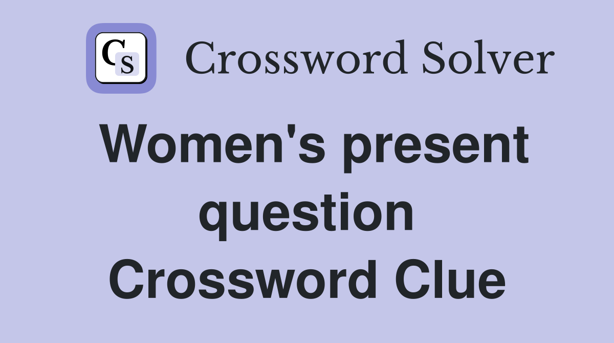 Women's present question Crossword Clue