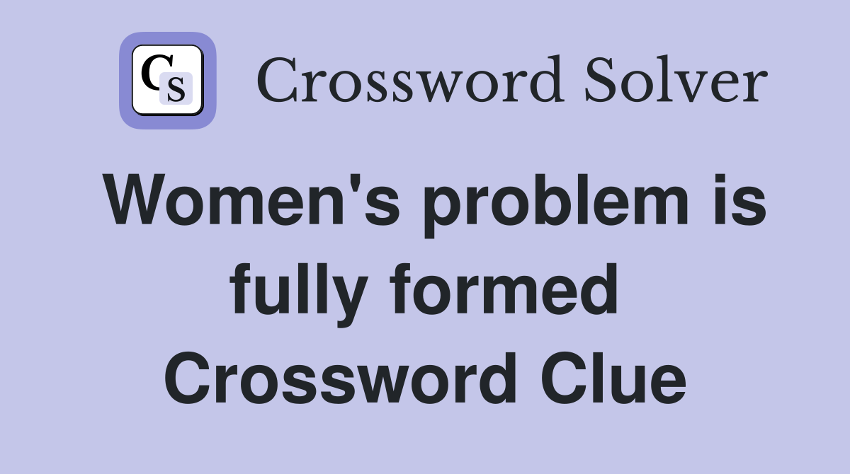 Women's problem is fully formed Crossword Clue