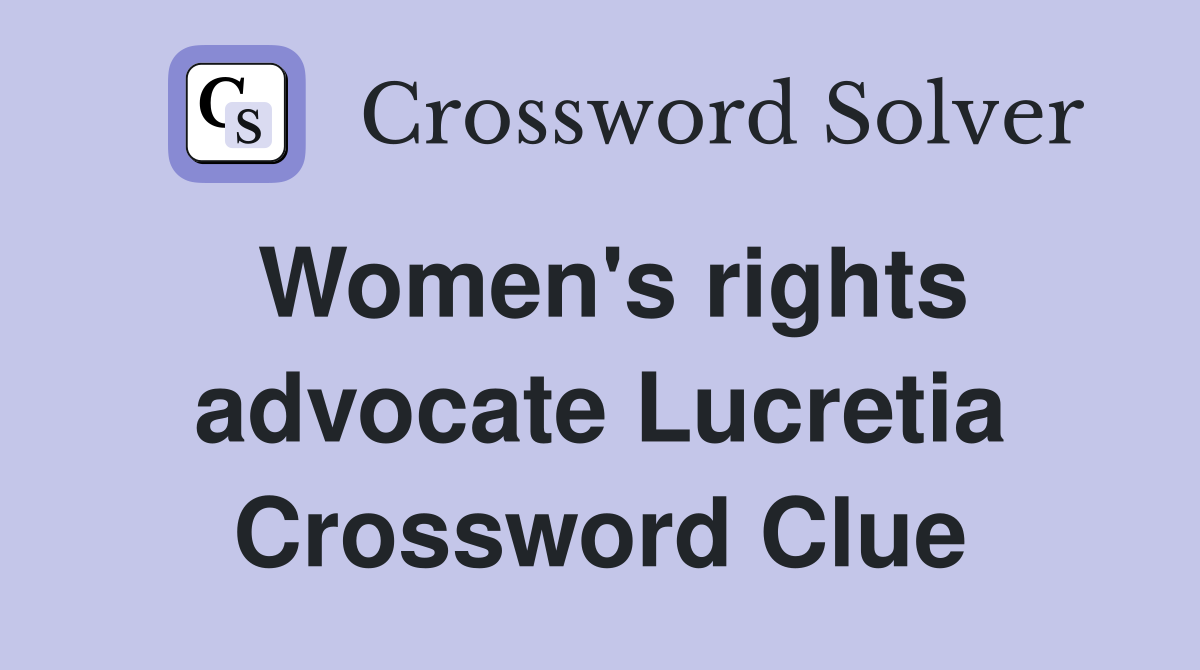 Women's rights advocate Lucretia Crossword Clue