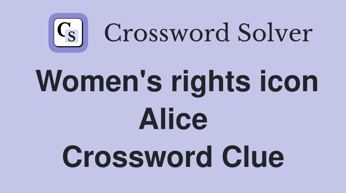 Women's rights icon Alice Crossword Clue