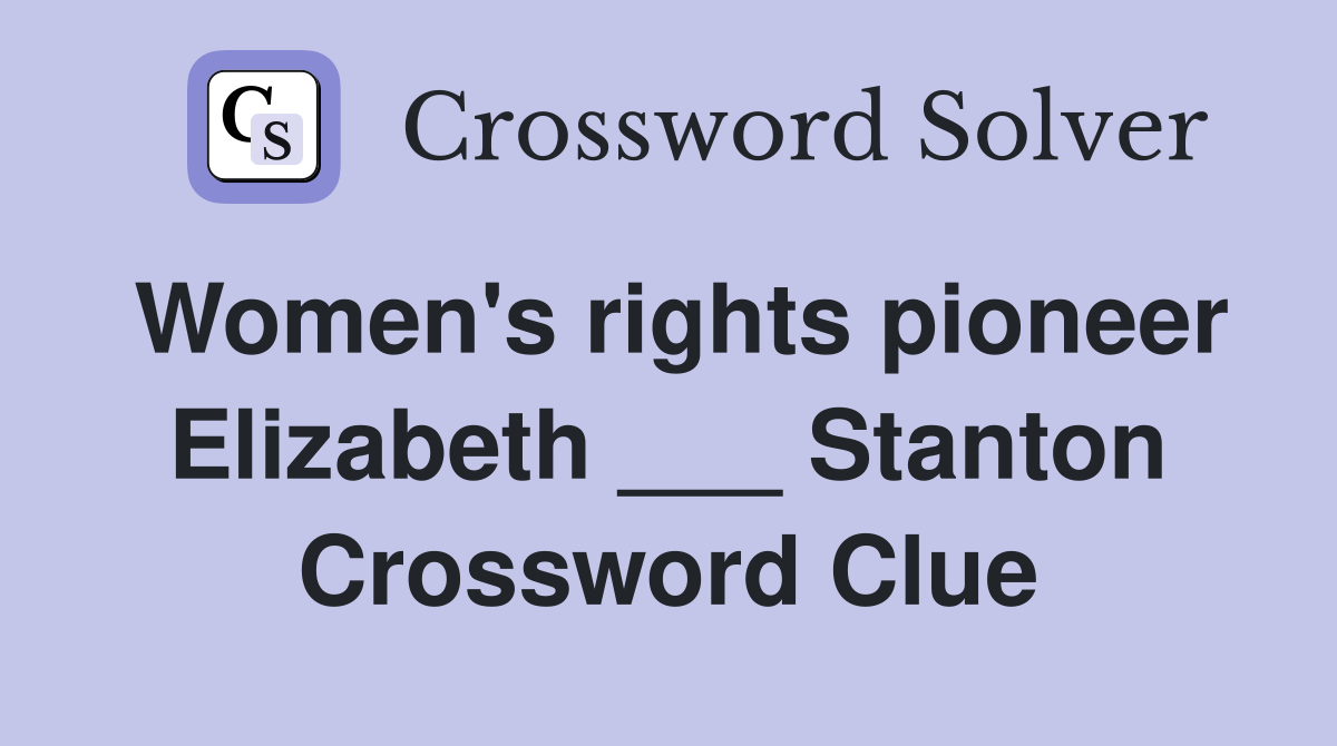 Women's rights pioneer Elizabeth ___ Stanton Crossword Clue