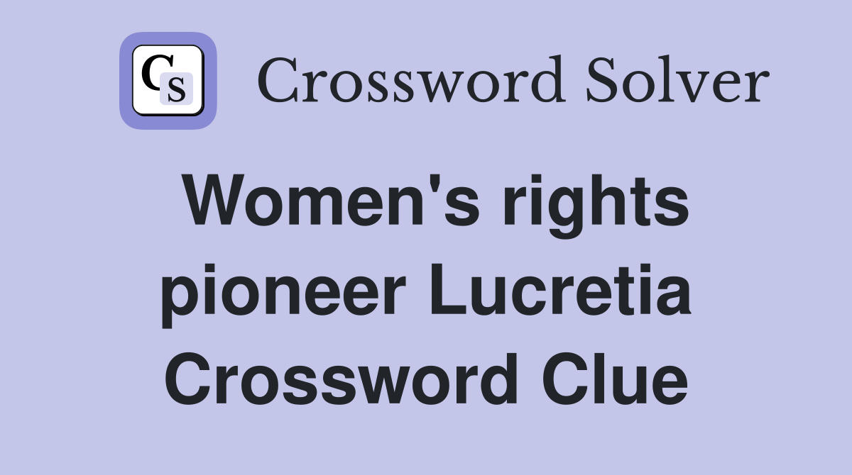 Women's rights pioneer Lucretia Crossword Clue