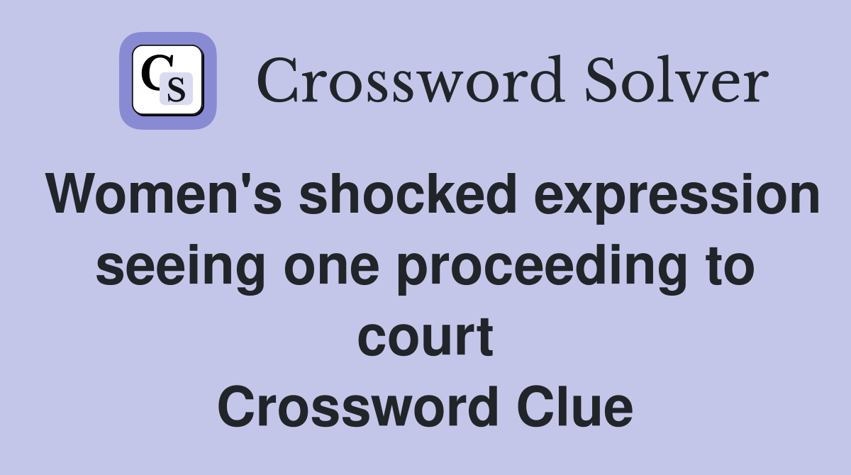Women's shocked expression seeing one proceeding to court Crossword Clue