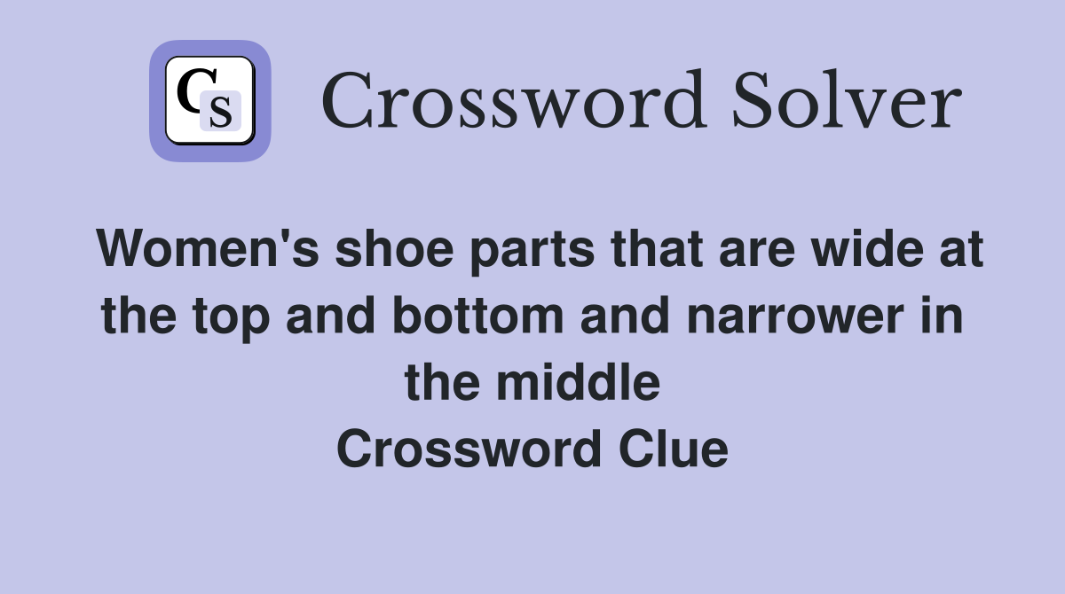 Women's shoe parts that are wide at the top and bottom and narrower in the middle Crossword Clue