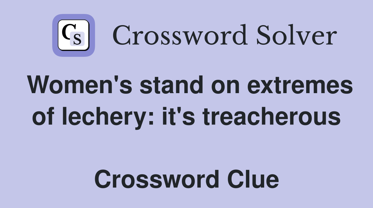 Women's stand on extremes of lechery: it's treacherous  Crossword Clue