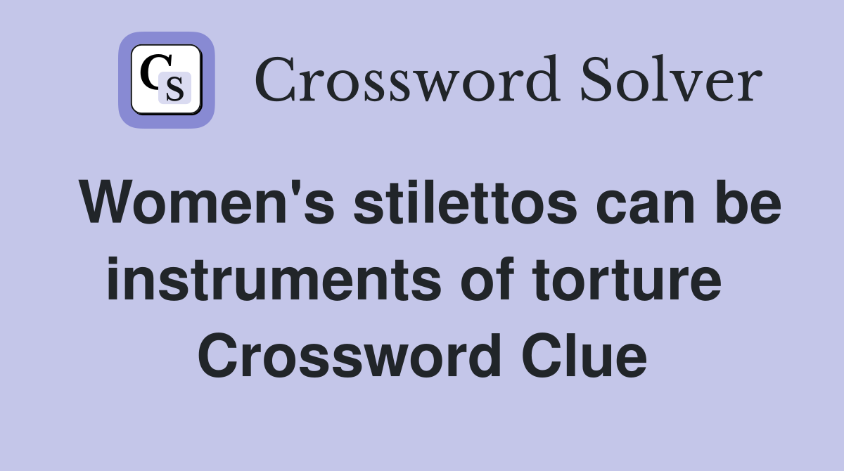 Women's stilettos can be instruments of torture  Crossword Clue