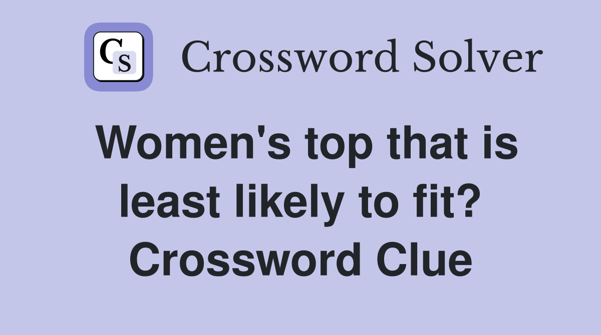 Women's top that is least likely to fit? Crossword Clue