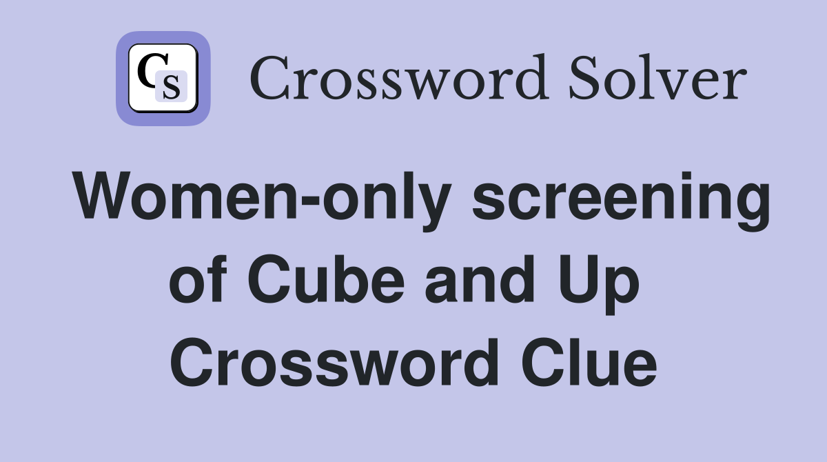 Women-only screening of Cube and Up  Crossword Clue