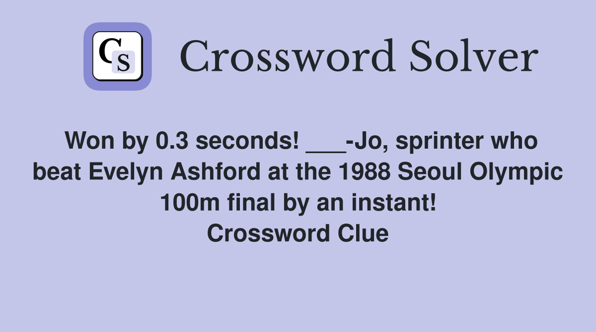 Won by 0.3 seconds! ___-Jo, sprinter who beat Evelyn Ashford at the 1988 Seoul Olympic 100m final by an instant! Crossword Clue