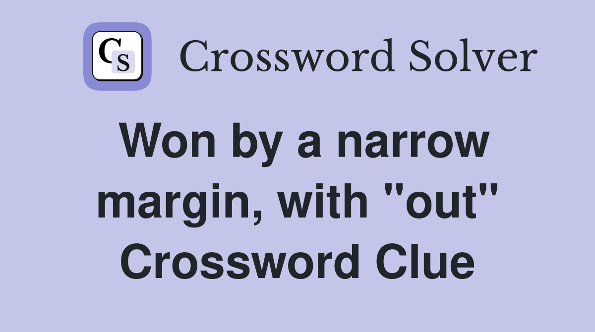 Won by a narrow margin, with "out" Crossword Clue