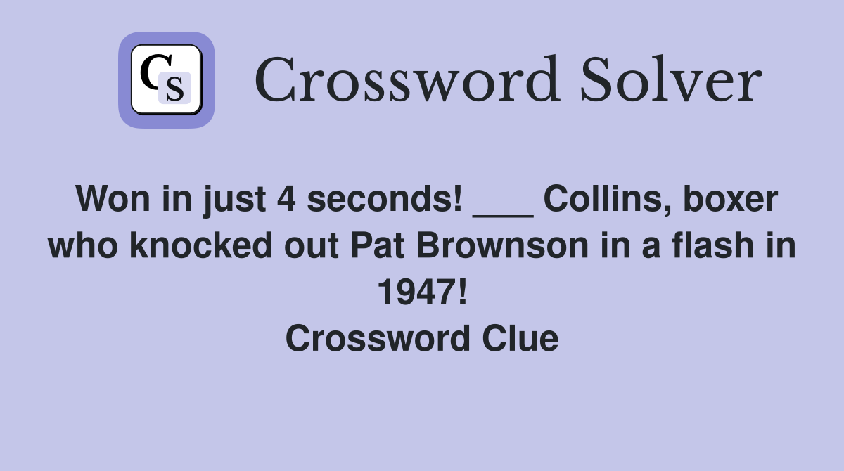 Won in just 4 seconds! ___ Collins, boxer who knocked out Pat Brownson in a flash in 1947! Crossword Clue