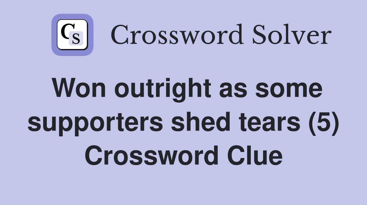 Won outright as some supporters shed tears (5) Crossword Clue
