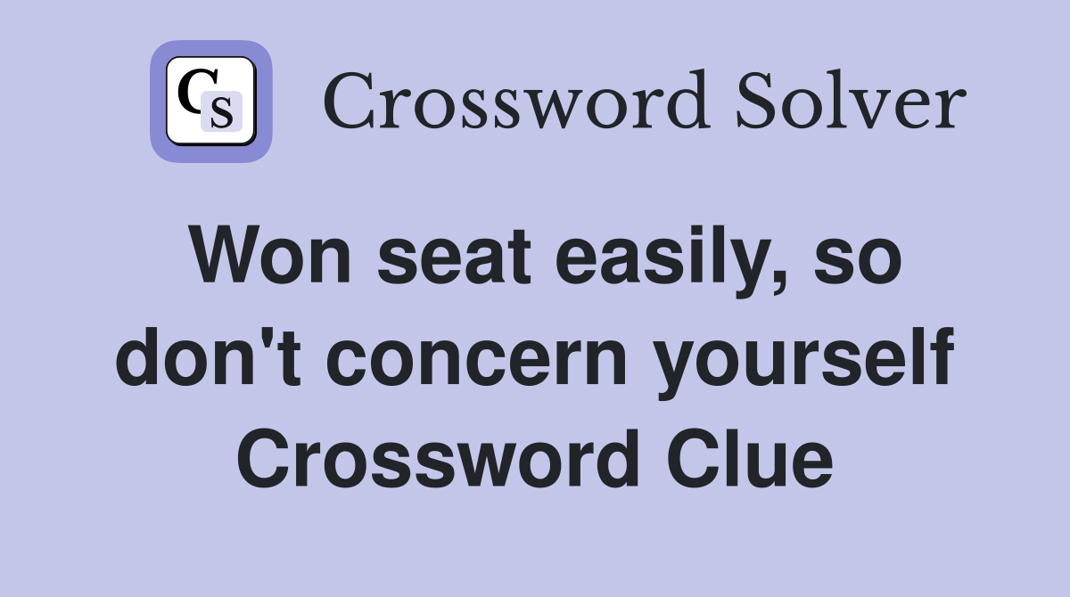 Won seat easily, so don't concern yourself Crossword Clue