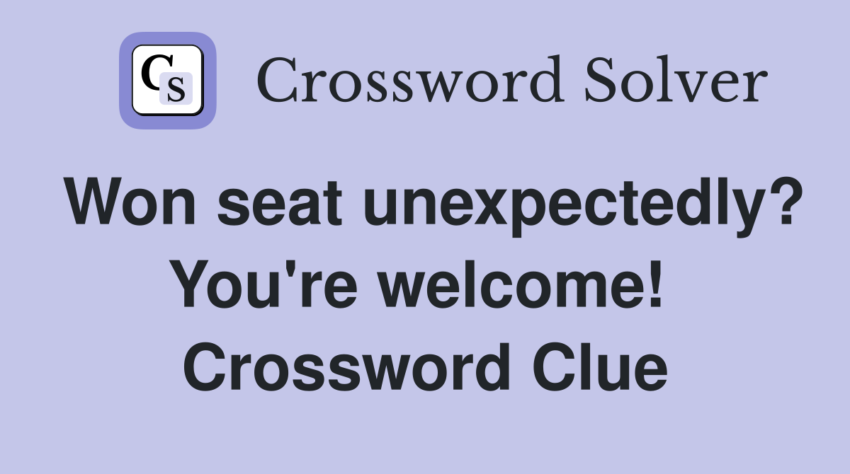 Won seat unexpectedly? You're welcome!  Crossword Clue