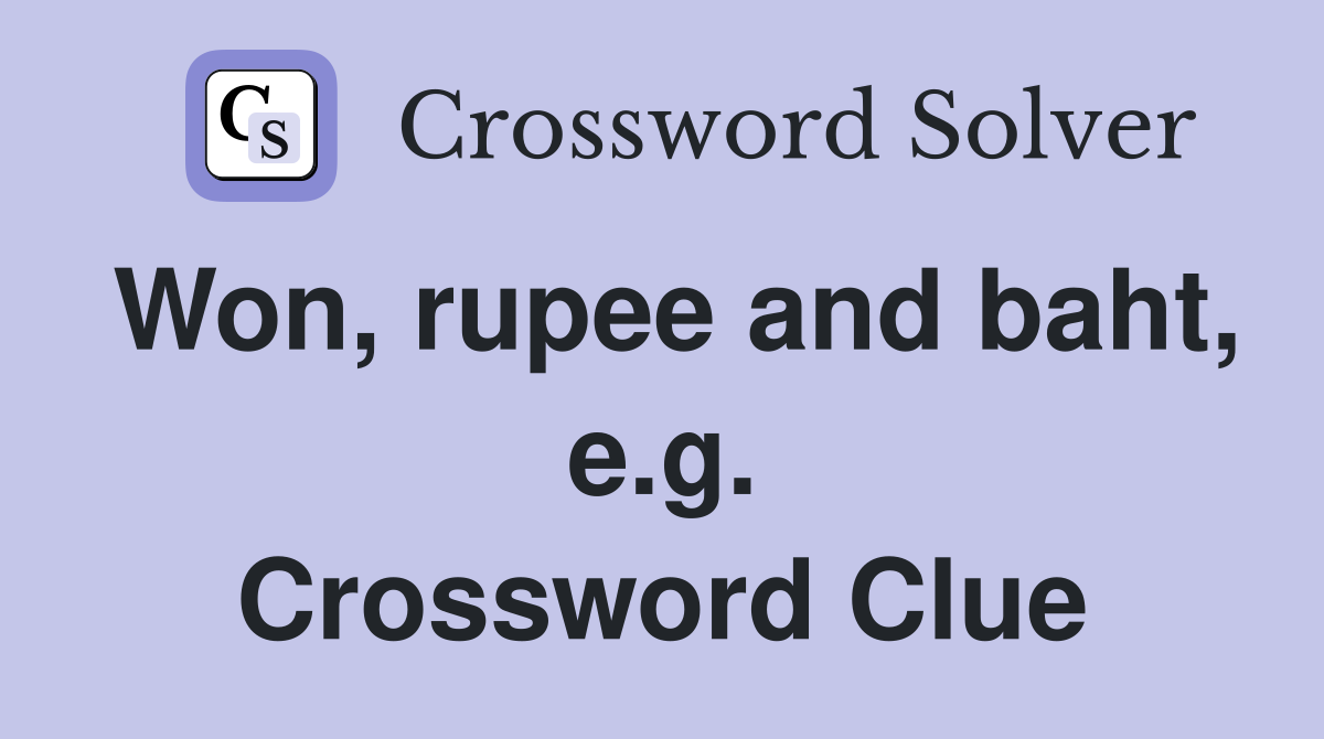 Won, rupee and baht, e.g. Crossword Clue