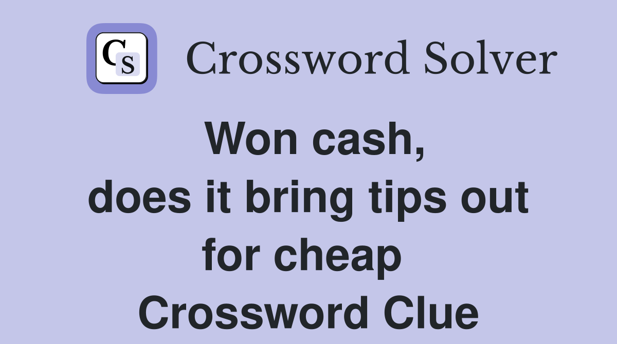 Won cash, does it bring tips out for cheap  Crossword Clue