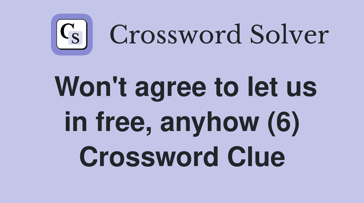 Won't agree to let us in free, anyhow (6) Crossword Clue