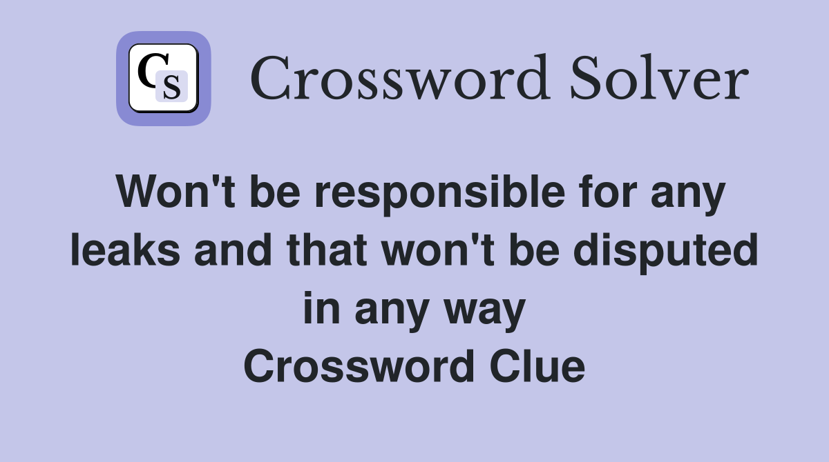 Won't be responsible for any leaks and that won't be disputed in any way Crossword Clue