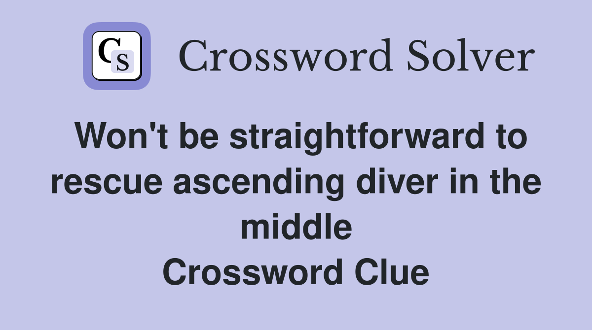 Won't be straightforward to rescue ascending diver in the middle Crossword Clue
