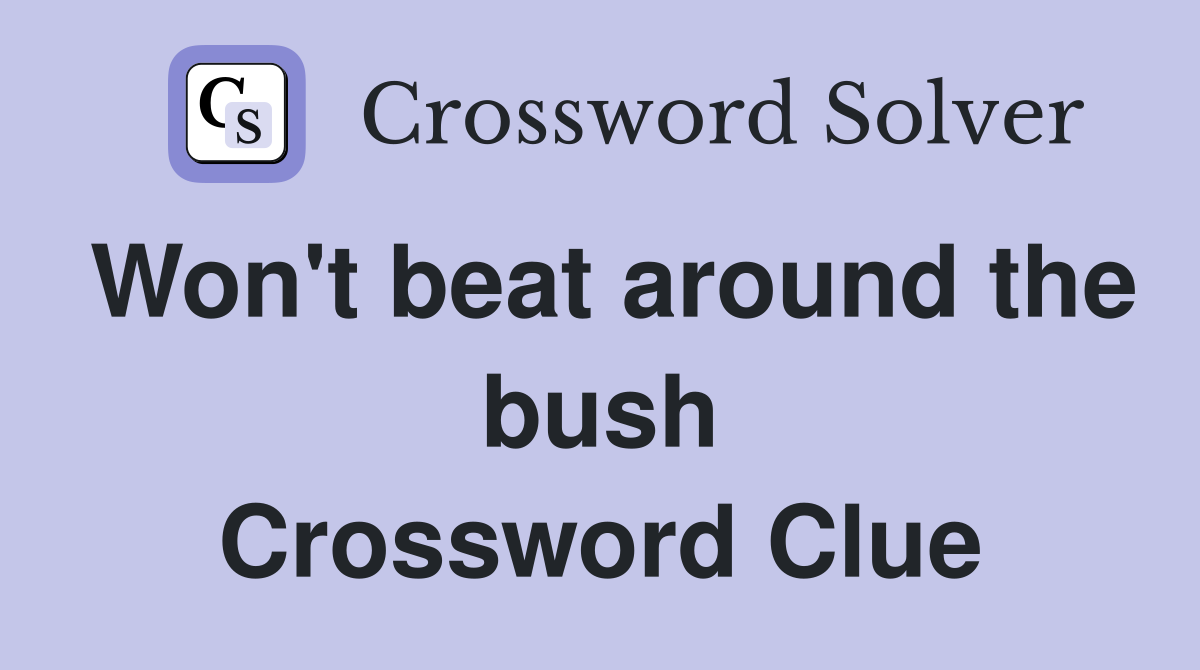 Won't beat around the bush Crossword Clue