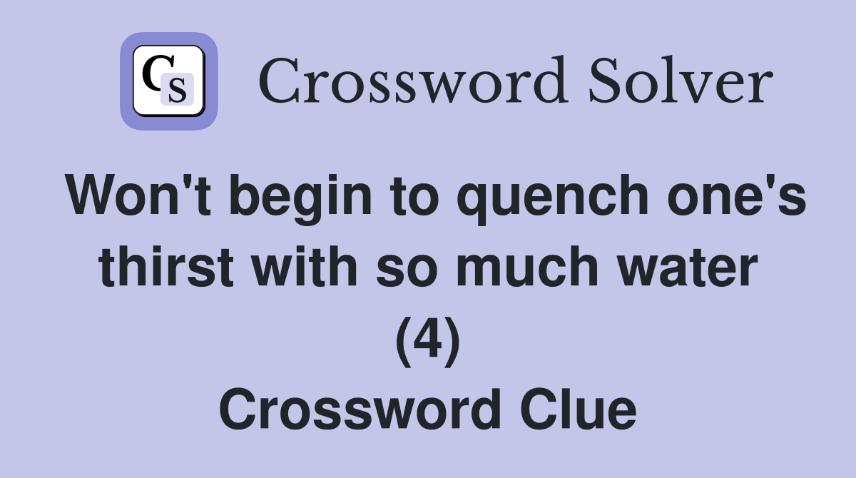 Won't begin to quench one's thirst with so much water (4) Crossword Clue