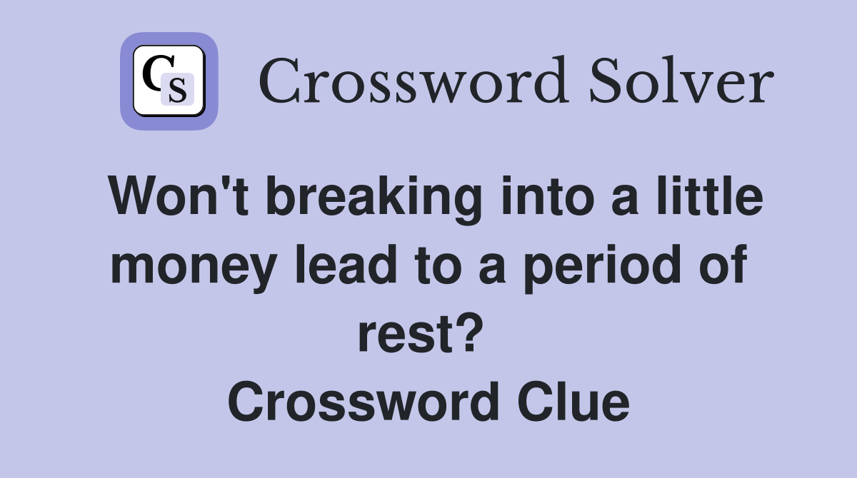 Won't breaking into a little money lead to a period of rest?  Crossword Clue
