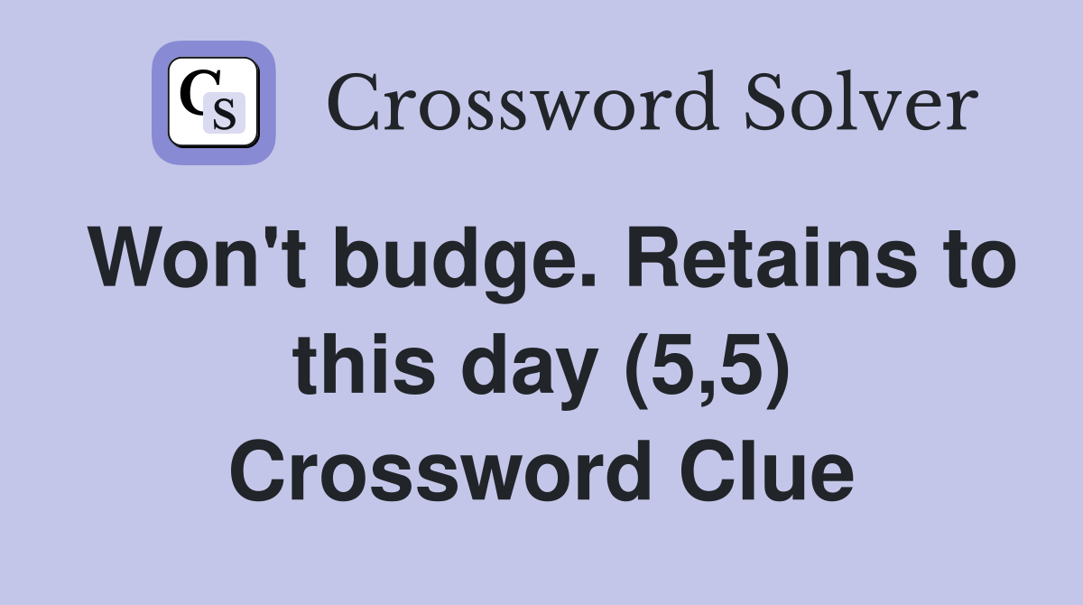 Won't budge. Retains to this day (5,5) Crossword Clue