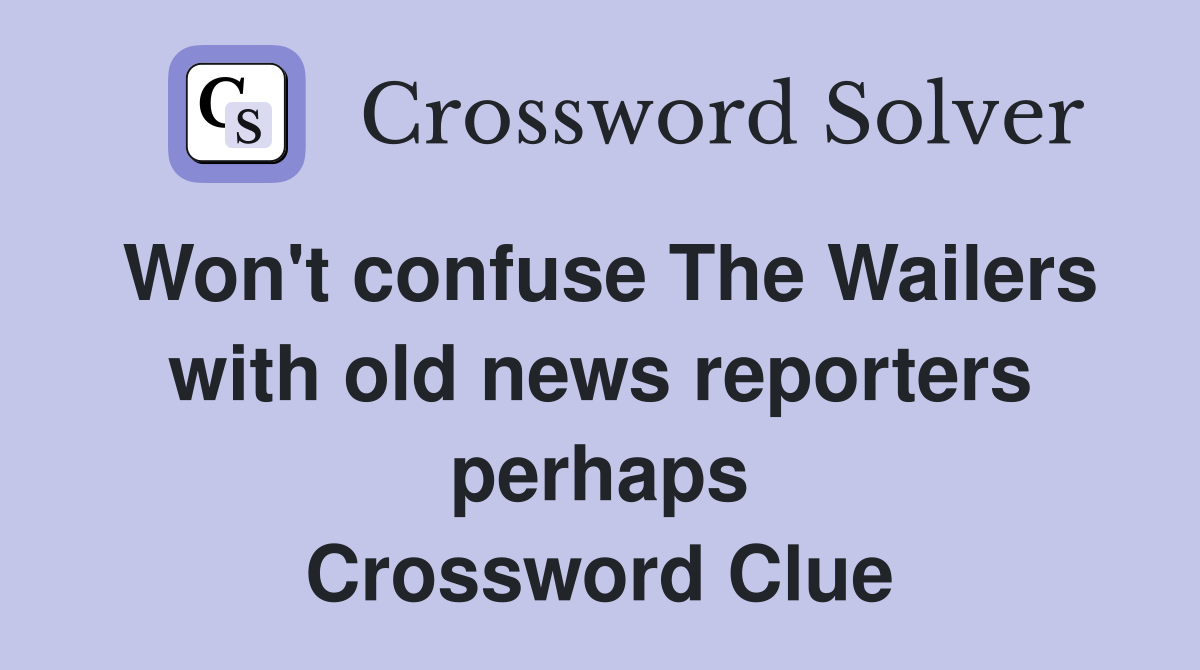 Won't confuse The Wailers with old news reporters perhaps Crossword Clue